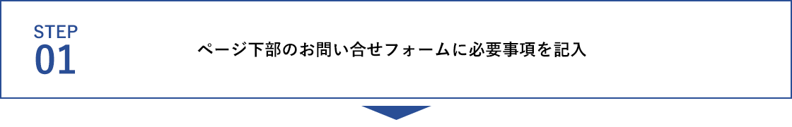 STEP01 ページ下部のお問い合わせフォームに必要事項を記入