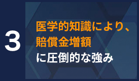 3 医学的知識により、賠償金増額に圧倒的な強み