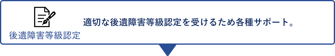 後遺障害等級認定 適切な後遺障害等級認定を受けるため各種サポート。